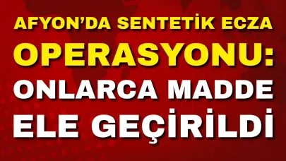 Afyon’da Sentetik Ecza Operasyonu: Onlarca Madde Ele Geçirildi