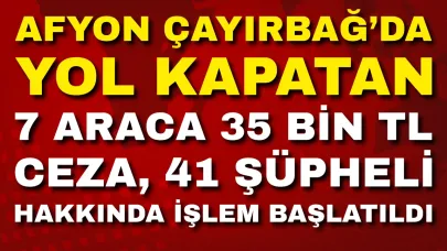 Afyon Çayırbağ’da Yol Kapatan 7 Araca 35 Bin Tl Ceza, 41 Şüpheli Hakkında İşlem Başlatıldı