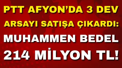 PTT Afyon’da 3 Dev Arsayı Satışa Çıkardı: Toplam Değer 214 Milyon TL