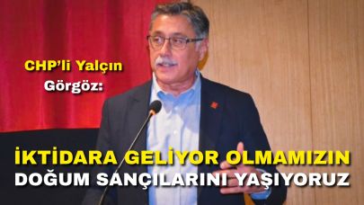 CHP’li Görgöz: “Yaşananlar İktidara Yürüyüşümüzün Doğum Sancıları”