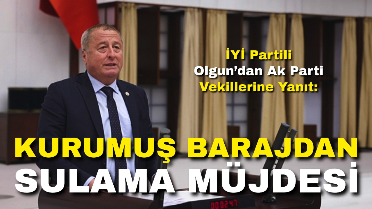 İYİ Partili Olgun’dan Ak Parti Vekillerine Yanıt: “Kurumuş Barajdan Sulama Müjdesi!”