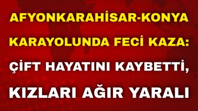 Afyonkarahisar-Konya Karayolunda Feci Kaza: Çift Hayatını Kaybetti, Kızları Ağır Yaralı