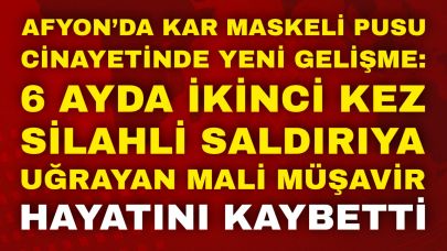 Afyon’da Kar Maskeli Pusu Cinayetinde Yeni Gelişme: 6 Ayda İkinci Kez Silahlı Saldırıya Uğrayan Mali Müşavir Hayatını Kaybetti