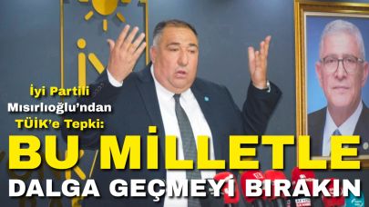 İyi Partili Mısırlıoğlu’ndan TÜİK’e Tepki: “Bu Milletle Dalga Geçmeyi Bırakın!”