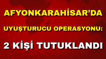 Afyonkarahisar’da Uyuşturucu Operasyonu: 2 Kişi Tutuklandı