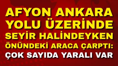 Afyon Ankara Yolu Üzerinde Seyir Halindeyken Önündeki Araca Çarptı: Çok Sayıda Yaralı Var