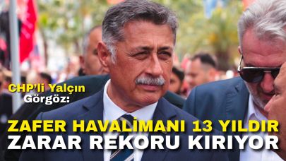 CHP’li Yalçın Görgöz: "Zafer Havalimanı 13 Yıldır Zarar Rekoru Kırıyor"