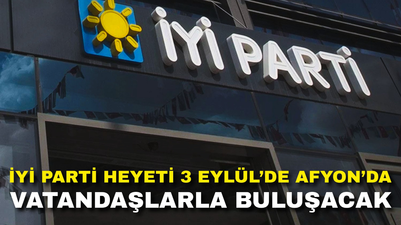 İYİ Parti Heyeti 3 Eylül’de Afyon’da Vatandaşlarla Buluşacak