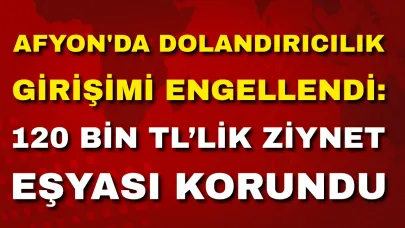 Afyon'da Dolandırıcılık Girişimi Engellendi: 120 Bin TL’lik Ziynet Eşyası Korundu