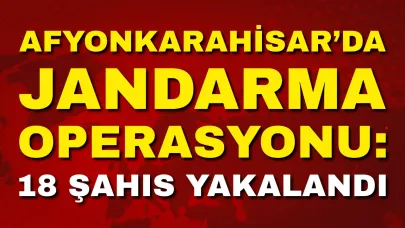 Afyonkarahisar’da Jandarma Operasyonu: 18 Şahıs Yakalandı