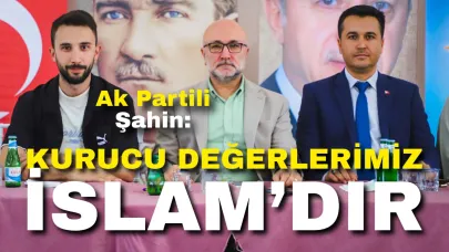 Ak Partili Şahin: “Kurucu Değerlerimiz İslam’dır”