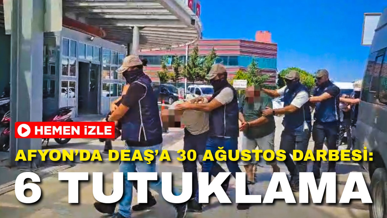 Afyon’da DEAŞ’a 30 Ağustos Darbesi: 6 Tutuklama