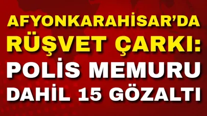 Afyon’da Rüşvet Çarkı: Polis Memuru Dahil 15 Gözaltı