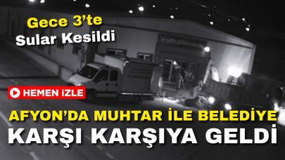 Afyon’da Muhtar ile Belediye Karşı Karşıya Geldi: Gece 03.00’te Sular Kesildi