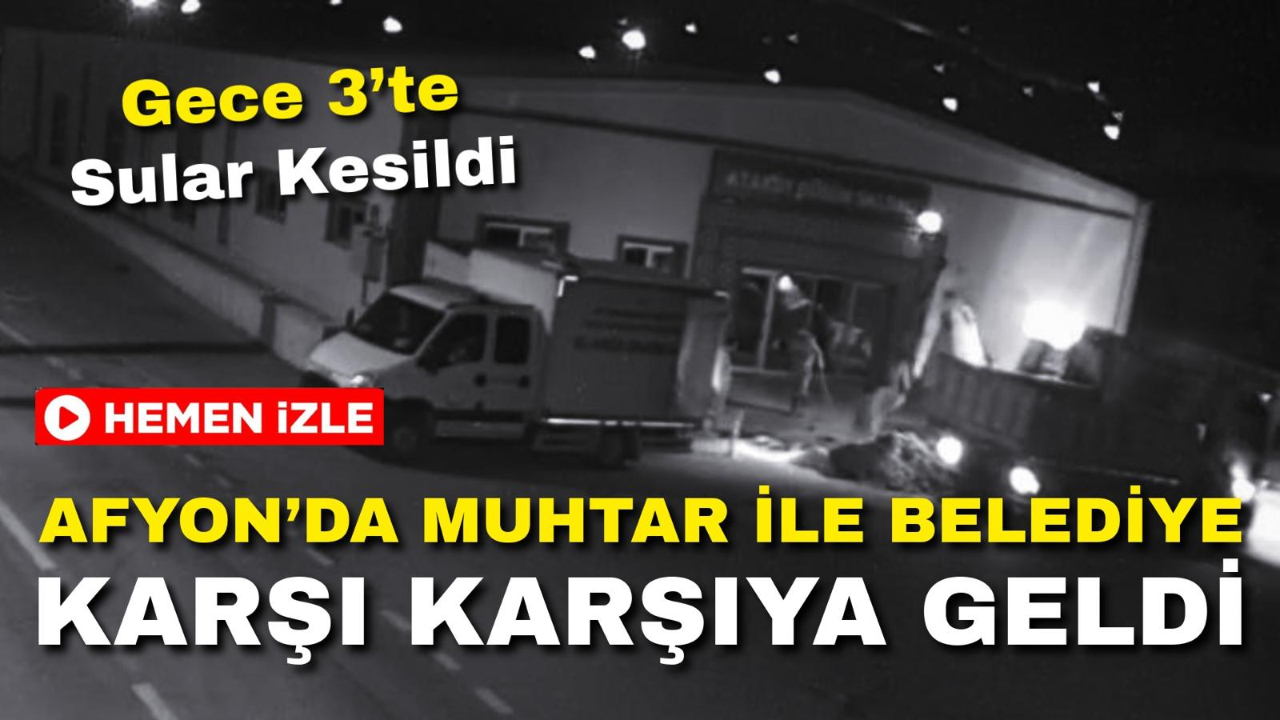 Afyon’da Muhtar ile Belediye Karşı Karşıya Geldi: Gece 03.00’te Sular Kesildi