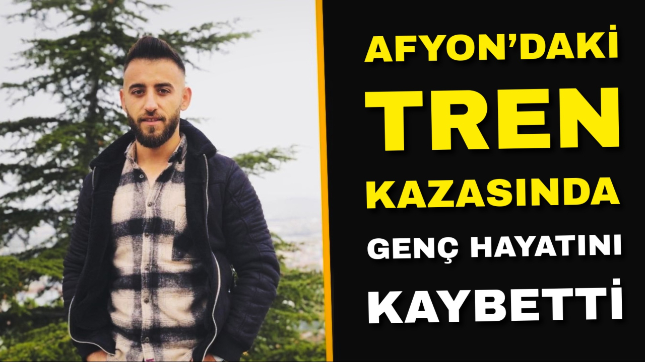 Afyonkarahisar’daki Tren Kazasında Genç Hayatını Kaybetti