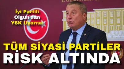 İyi Partili Olgun’dan YSK Uyarısı: “Tüm Siyasi Partiler Risk Altında”