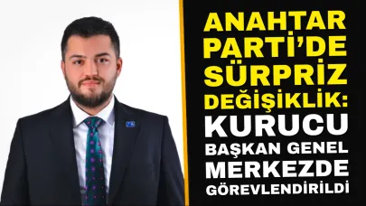 Anahtar Parti’de Sürpriz Değişiklik: Kurucu Başkan Genel Merkezde Görevlendirildi