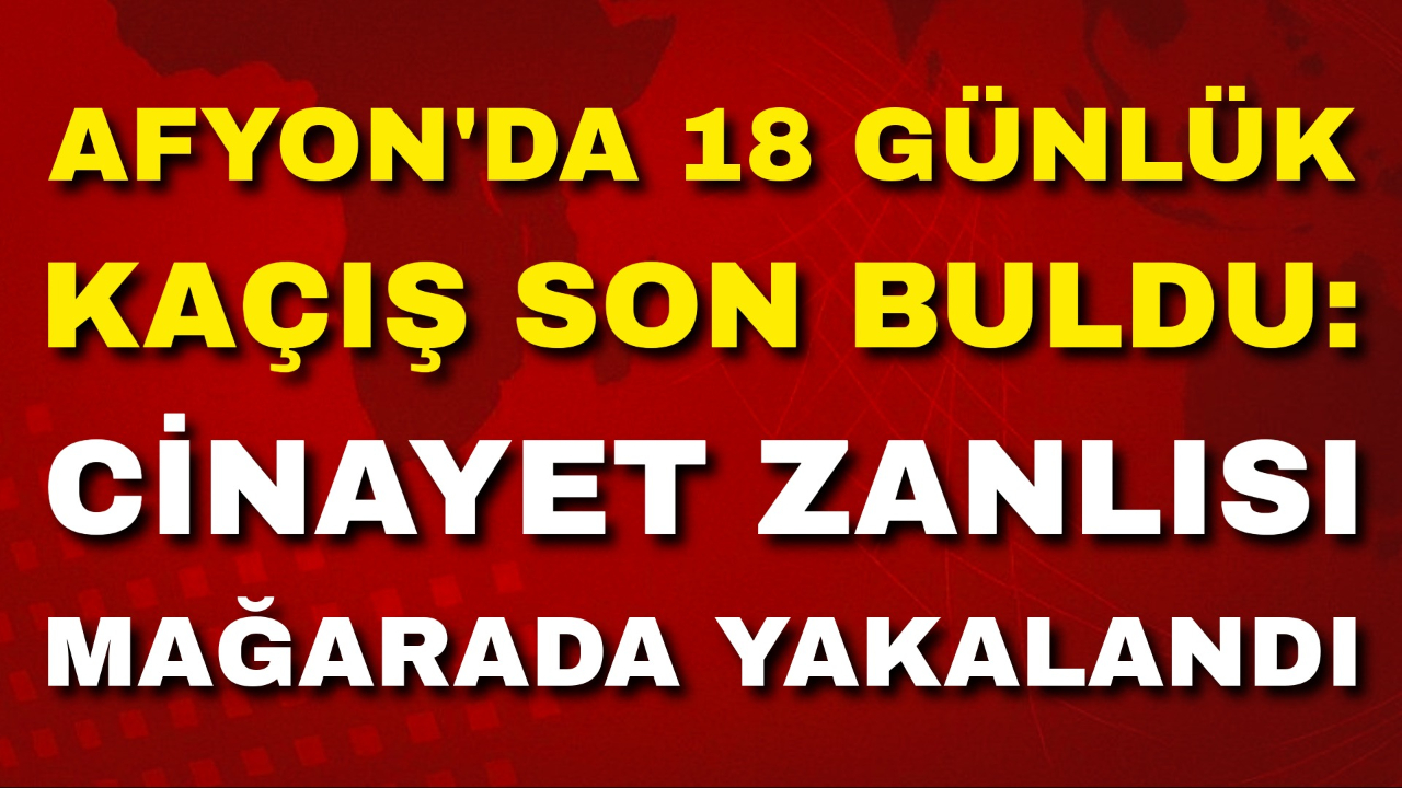 Afyon'da 18 Günlük Kaçış Son Buldu: Cinayet Zanlısı Mağarada Yakalandı