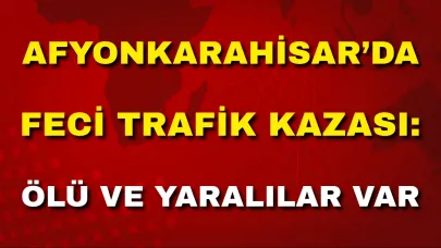Afyon’da Feci Trafik Kazası: Ölü Ve Yaralılar Var