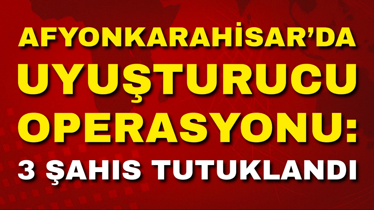 Afyonkarahisar’da Uyuşturucu Operasyonu: 3 Şahıs Tutuklandı