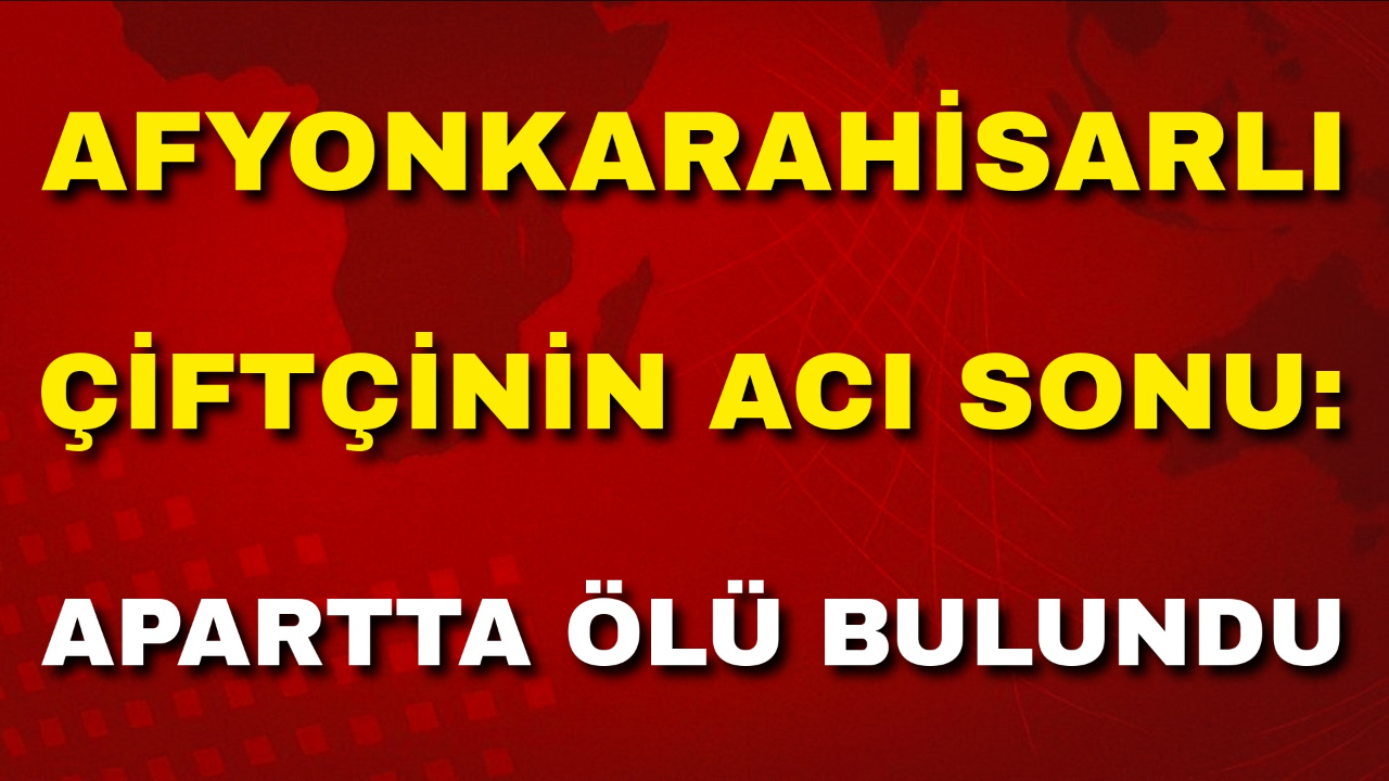 Afyonlu Çiftçinin Acı Sonu: Apartta Ölü Bulundu