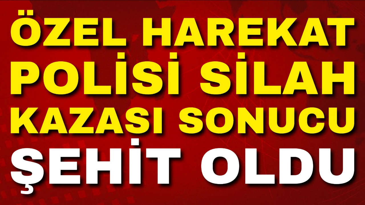 Özel Harekat Polisi Silah Kazası Sonucu Şehit Oldu