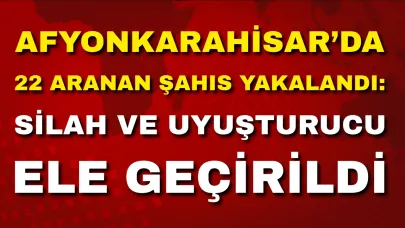 Afyonkarahisar’da 22 Aranan Şahıs Yakalandı: Silah ve Uyuşturucu Ele Geçirildi