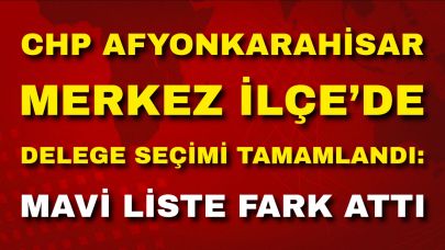 CHP Afyonkarahisar Merkez İlçe’de Delege Seçimi Tamamlandı: Mavi Liste Fark Attı