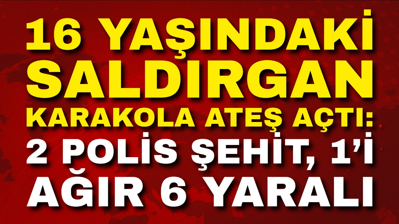 16 Yaşındaki Saldırgan Karakola Ateş Açtı: 2 Polis Şehit, 1’i Ağır 6 Yaralı