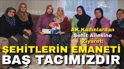 AK Kadınlardan Şehit Ailesine Ziyaret: “Şehitlerin Emaneti Baş Tacımızdır”