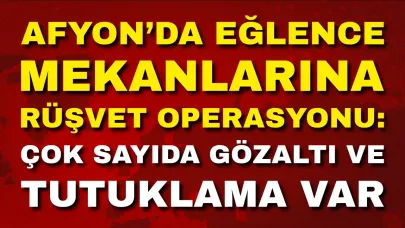 Afyon’da Eğlence Mekanlarına Rüşvet Operasyonu: Çok Sayıda Gözaltı ve Tutuklama Var