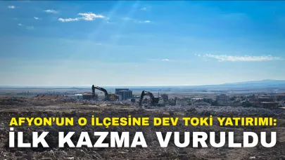 Afyon’un O İlçesine Dev TOKİ Yatırımı: İlk Kazma Vuruldu