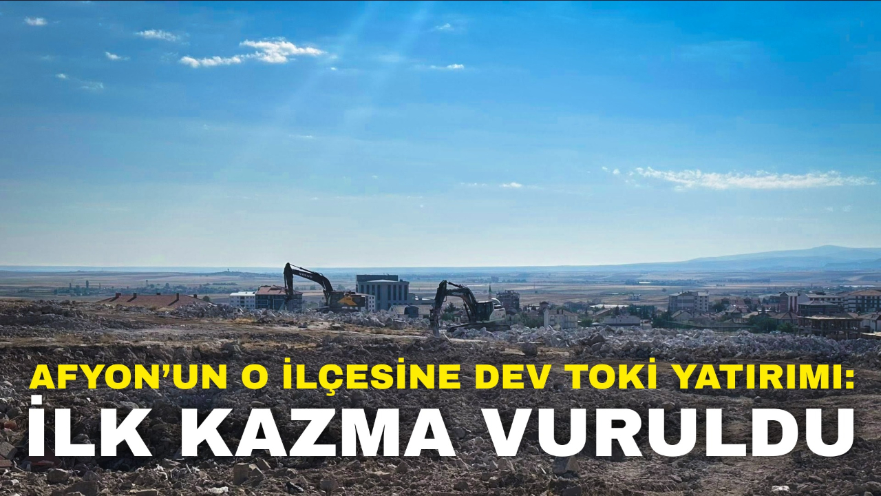 Afyon’un O İlçesine Dev TOKİ Yatırımı: İlk Kazma Vuruldu