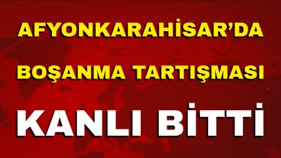 Afyonkarahisar’da Boşanma Tartışması Kanlı Bitti