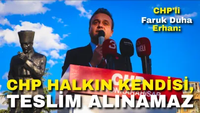 CHP'li Erhan: “Cumhuriyet Halk Partisi Halkın Ta Kendisidir ve Halk Asla Teslim Alınamaz”