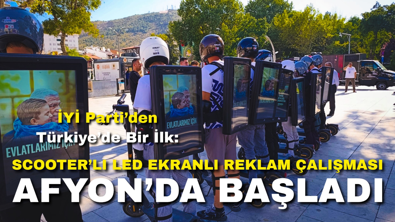 İYİ Parti’den Türkiye’de Bir İlk: Scooter’lı LED Ekranlı Reklam Çalışması Afyonkarahisar’da Başladı