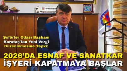 Şoförler Odası Başkanı Karataş’tan Yeni Vergi Düzenlemesine Tepki: “2026’da Esnaf ve Sanatkar İşyeri Kapatmaya Başlar”