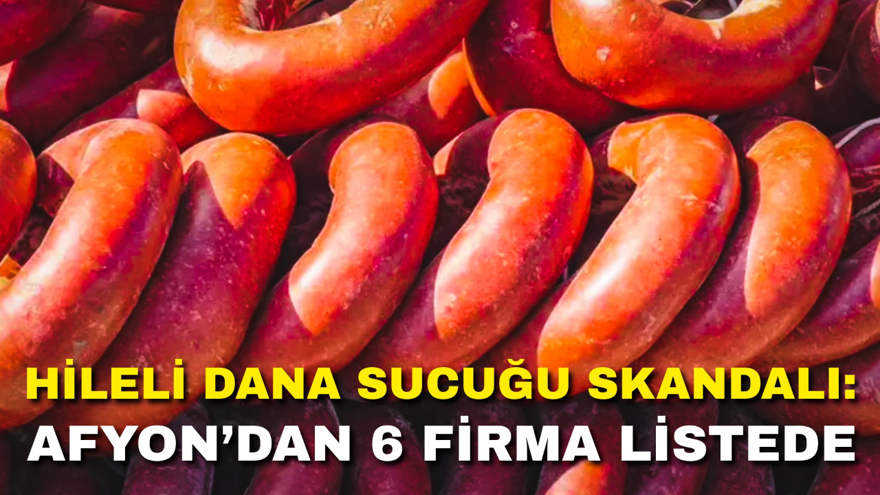 Hileli Dana Sucuğu Skandalı: Afyonkarahisar’dan 6 Firma Listede