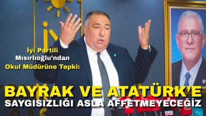 İyi Partili Mısırlıoğlu’ndan Okul Müdürüne Tepki: “Bayrağa ve Atatürk’e Saygısızlığı Affetmeyeceğiz”