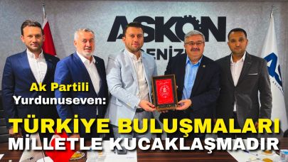 Ak Partili Yurdunuseven: “Türkiye Buluşmaları Milletle Kucaklaşmadır”