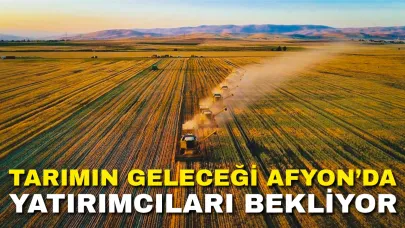 Tarımın Geleceği Afyonkarahisar’da Yatırımcıları Bekliyor