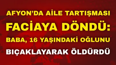 Afyon’da Aile Tartışması Faciaya Döndü: Baba, 16 Yaşındaki Oğlunu Bıçaklayarak Öldürdü