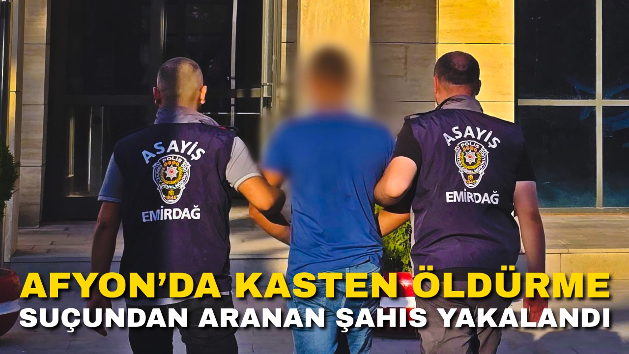 Afyon’da Kasten Öldürme Suçundan Aranan Şahıs Yakalandı