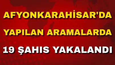 Afyon'da Yapılan Aramalarda 19 Şahıs Yakalandı