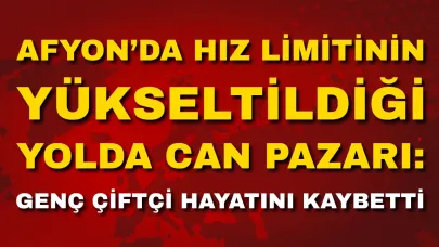 Afyon’da Hız Limitinin Yükseltildiği Yolda Can Pazarı: Genç Çiftçi Hayatını Kaybetti