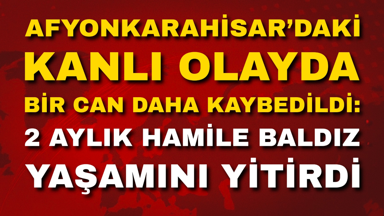 Afyon’daki Kanlı Olayda Bir Can Daha Kaybedildi: 2 Aylık Hamile Baldız Yaşamını Yitirdi