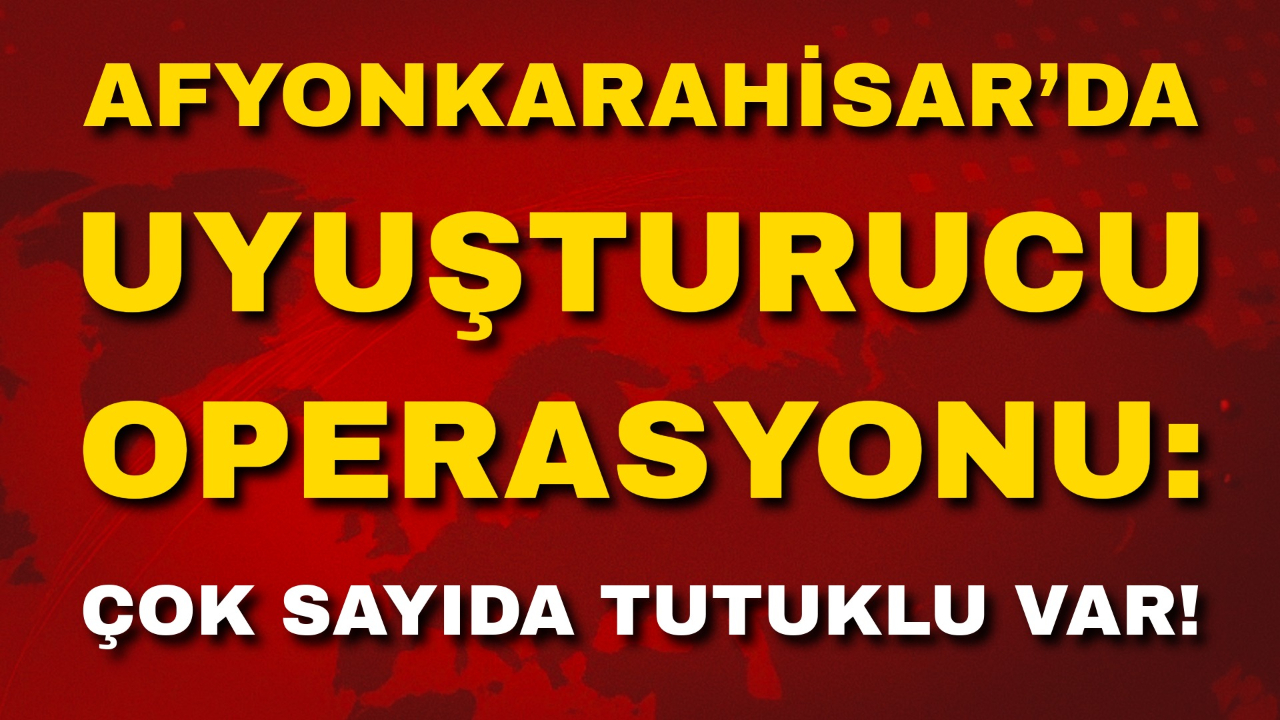 Afyonkarahisar’da Uyuşturucu Operasyonu: Çok Sayıda Tutuklu Var!