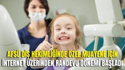 AFSÜ Diş Hekimliğinde Özel Muayene İçin İnternet Üzerinden Randevu Dönemi Başladı