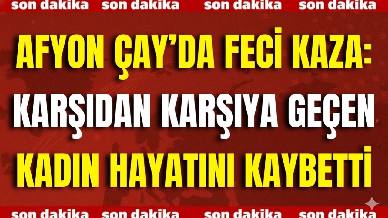 Afyon Çay’da Feci Kaza: Karşıdan Karşıya Geçen Kadın Hayatını Kaybetti